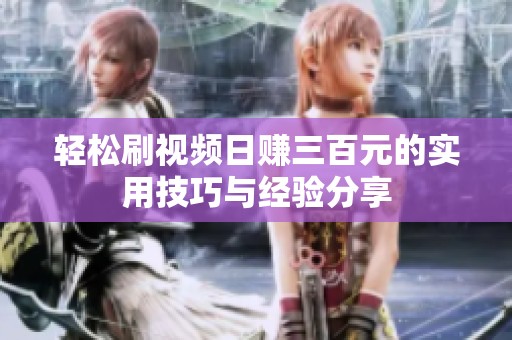 轻松刷视频日赚三百元的实用技巧与经验分享