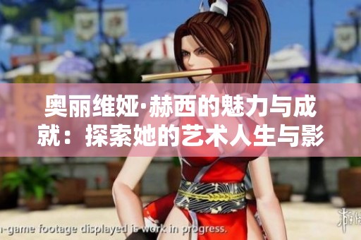 奥丽维娅·赫西的魅力与成就：探索她的艺术人生与影响力
