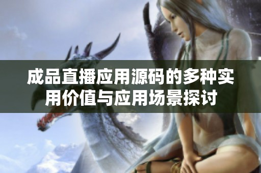 成品直播应用源码的多种实用价值与应用场景探讨