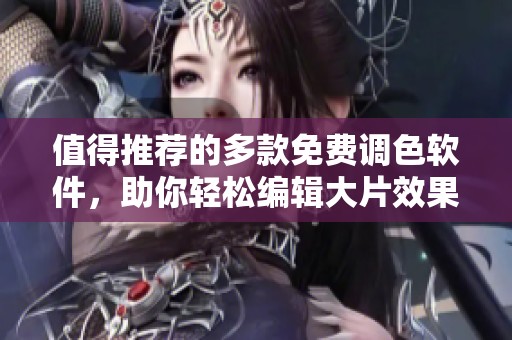 值得推荐的多款免费调色软件，助你轻松编辑大片效果
