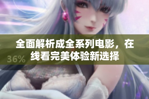 全面解析成全系列电影，在线看完美体验新选择