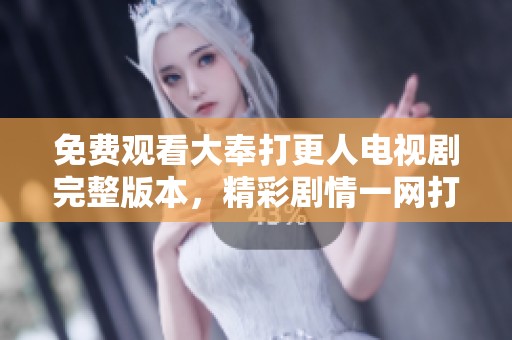 免费观看大奉打更人电视剧完整版本，精彩剧情一网打尽
