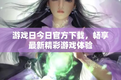 游戏日今日官方下载，畅享最新精彩游戏体验
