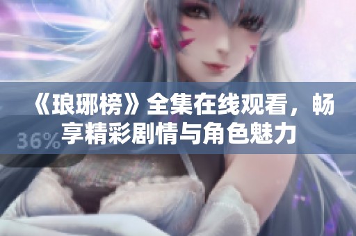 《琅琊榜》全集在线观看，畅享精彩剧情与角色魅力