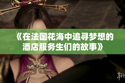 《在法国花海中追寻梦想的酒店服务生们的故事》