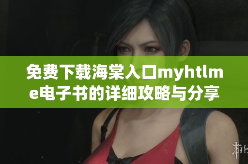 免费下载海棠入口myhtlme电子书的详细攻略与分享