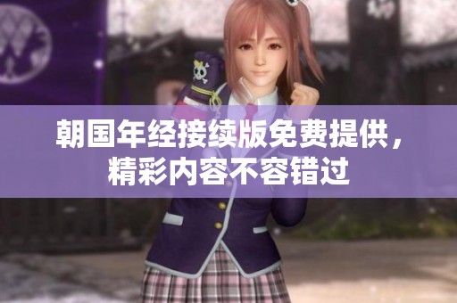 朝国年经接续版免费提供，精彩内容不容错过