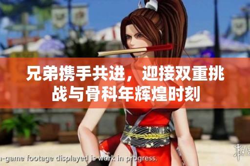 兄弟携手共进，迎接双重挑战与骨科年辉煌时刻