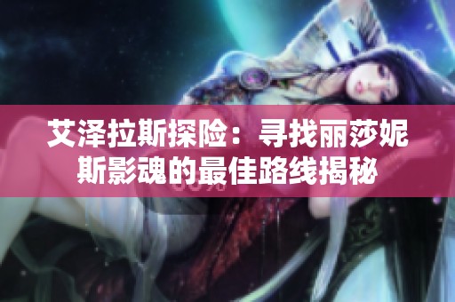 艾泽拉斯探险：寻找丽莎妮斯影魂的最佳路线揭秘