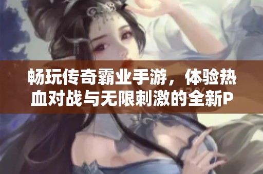 畅玩传奇霸业手游，体验热血对战与无限刺激的全新PK之旅