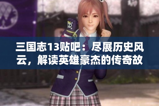 三国志13贴吧：尽展历史风云，解读英雄豪杰的传奇故事