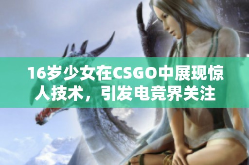 16岁少女在CSGO中展现惊人技术，引发电竞界关注