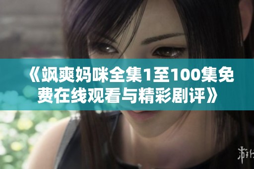 《飒爽妈咪全集1至100集免费在线观看与精彩剧评》
