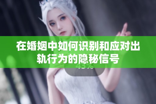 在婚姻中如何识别和应对出轨行为的隐秘信号
