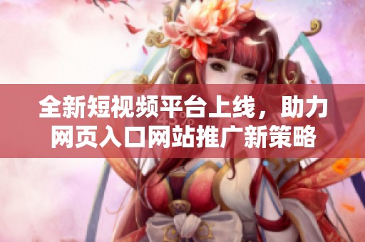 全新短视频平台上线，助力网页入口网站推广新策略
