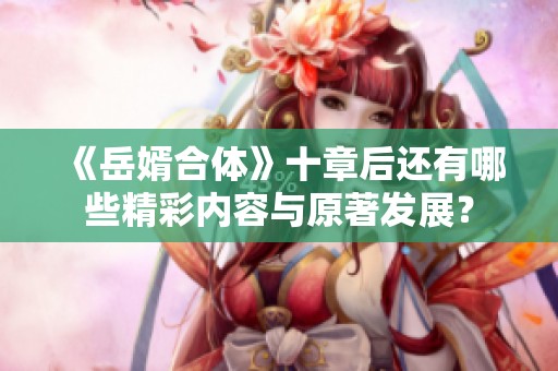 《岳婿合体》十章后还有哪些精彩内容与原著发展？