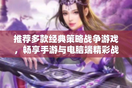 推荐多款经典策略战争游戏，畅享手游与电脑端精彩战斗体验