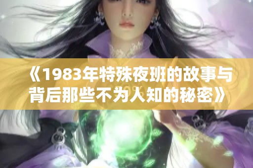 《1983年特殊夜班的故事与背后那些不为人知的秘密》