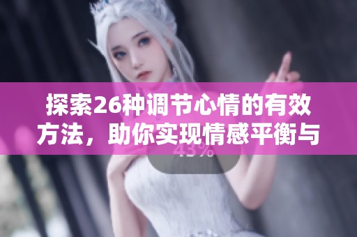 探索26种调节心情的有效方法，助你实现情感平衡与正能量