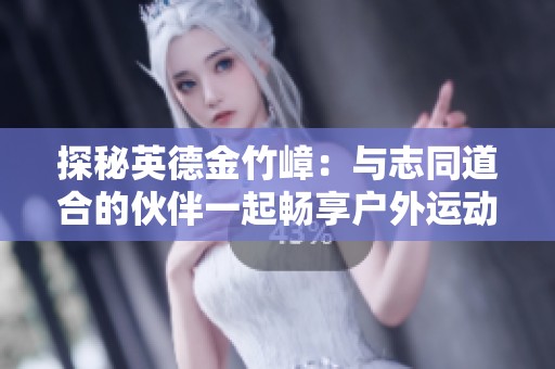 探秘英德金竹嶂：与志同道合的伙伴一起畅享户外运动的精彩之旅