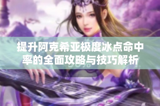 提升阿克希亚极度冰点命中率的全面攻略与技巧解析