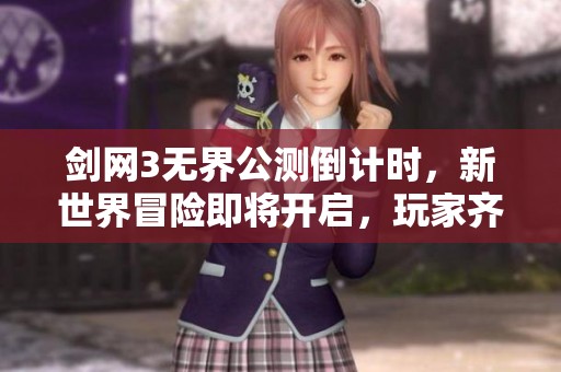 剑网3无界公测倒计时，新世界冒险即将开启，玩家齐聚共赏奇幻旅程