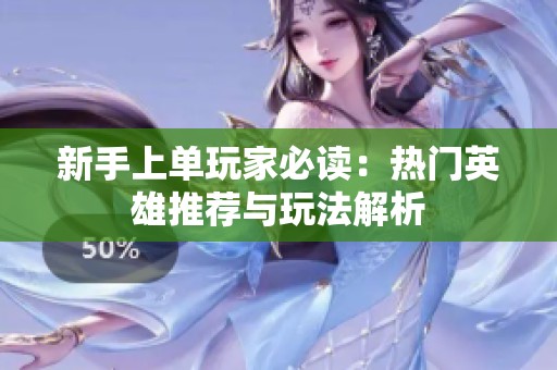 新手上单玩家必读：热门英雄推荐与玩法解析