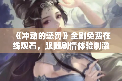 《冲动的惩罚》全剧免费在线观看，跟随剧情体验刺激与反思