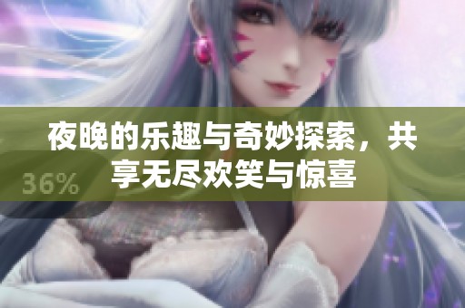 夜晚的乐趣与奇妙探索，共享无尽欢笑与惊喜