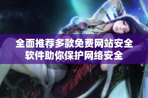 全面推荐多款免费网站安全软件助你保护网络安全