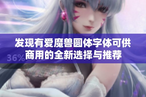 发现有爱魔兽圆体字体可供商用的全新选择与推荐