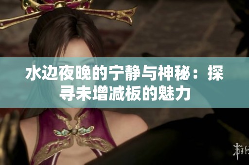 水边夜晚的宁静与神秘：探寻未增减板的魅力