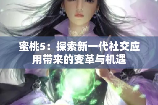 蜜桃5：探索新一代社交应用带来的变革与机遇