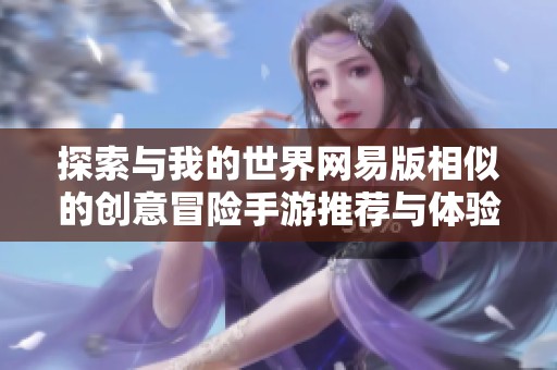 探索与我的世界网易版相似的创意冒险手游推荐与体验分享