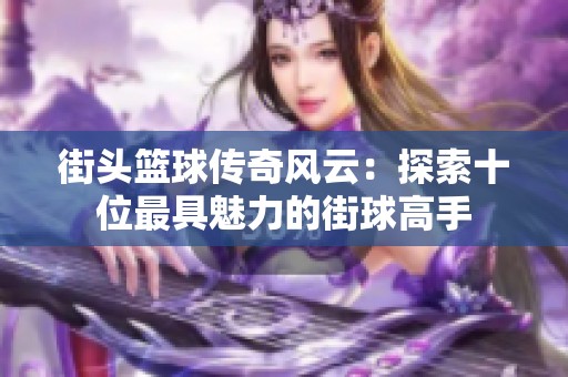 街头篮球传奇风云：探索十位最具魅力的街球高手