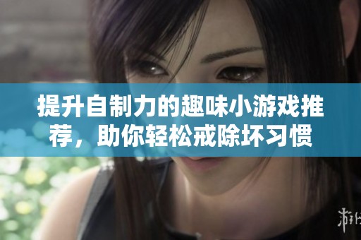 提升自制力的趣味小游戏推荐，助你轻松戒除坏习惯