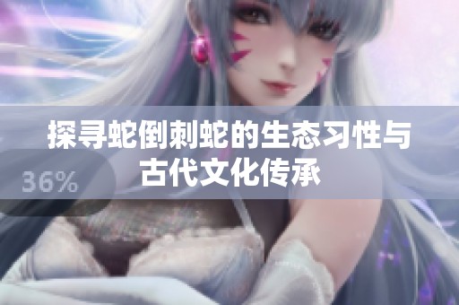 探寻蛇倒刺蛇的生态习性与古代文化传承