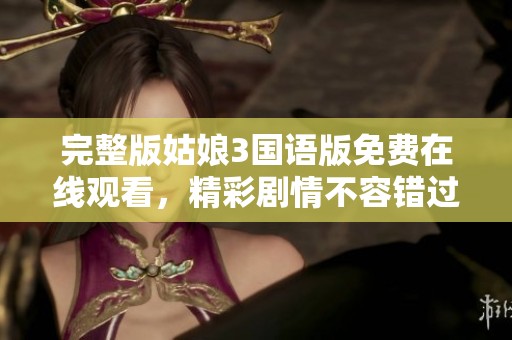 完整版姑娘3国语版免费在线观看，精彩剧情不容错过