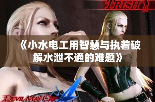 《小水电工用智慧与执着破解水泄不通的难题》