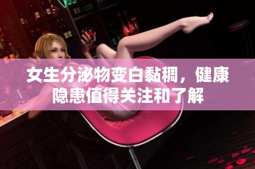 女生分泌物变白黏稠，健康隐患值得关注和了解