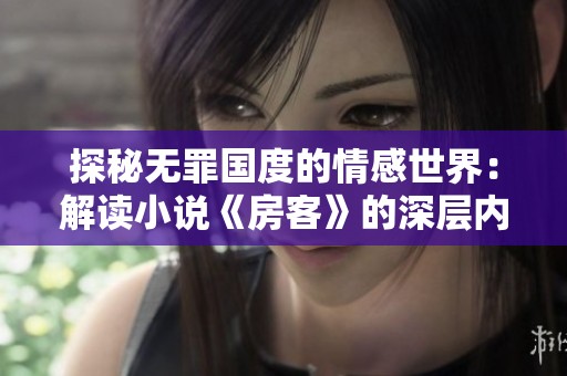 探秘无罪国度的情感世界：解读小说《房客》的深层内涵与社会意义