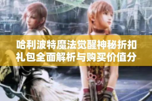 哈利波特魔法觉醒神秘折扣礼包全面解析与购买价值分析