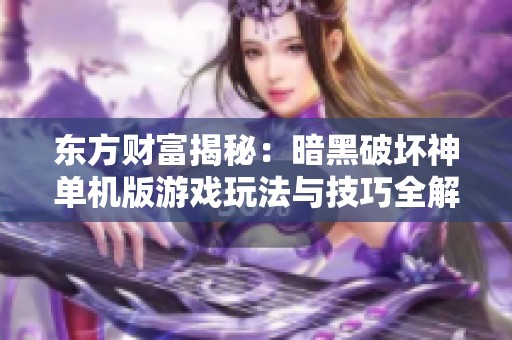 东方财富揭秘：暗黑破坏神单机版游戏玩法与技巧全解析