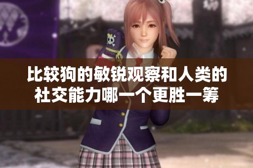 比较狗的敏锐观察和人类的社交能力哪一个更胜一筹