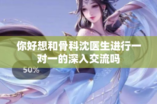 你好想和骨科沈医生进行一对一的深入交流吗