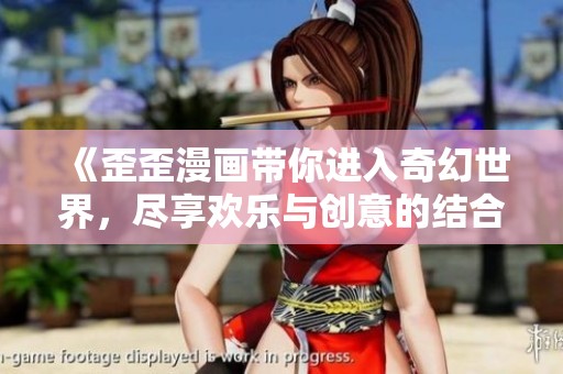 《歪歪漫画带你进入奇幻世界，尽享欢乐与创意的结合》