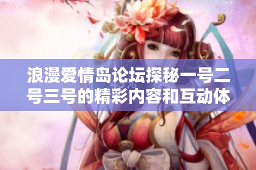 浪漫爱情岛论坛探秘一号二号三号的精彩内容和互动体验