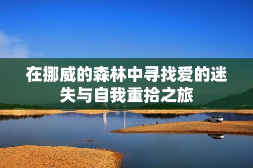 在挪威的森林中寻找爱的迷失与自我重拾之旅
