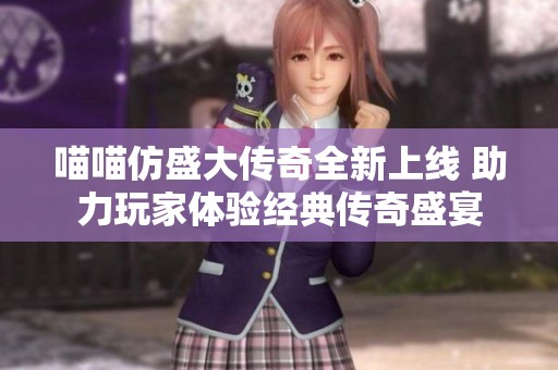 喵喵仿盛大传奇全新上线 助力玩家体验经典传奇盛宴