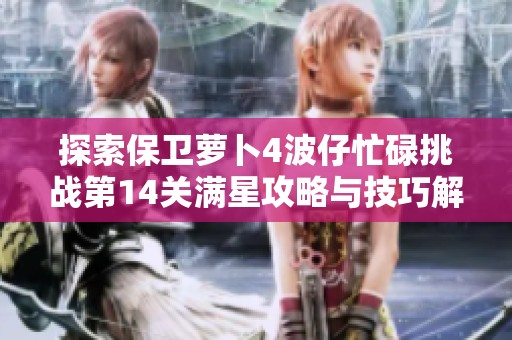 探索保卫萝卜4波仔忙碌挑战第14关满星攻略与技巧解析